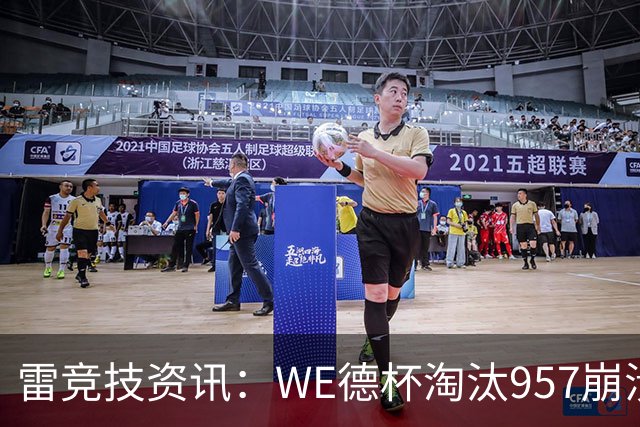 雷竞技资讯：WE德杯淘汰957崩溃沉默说不出话！WE全员道歉BFX太强了