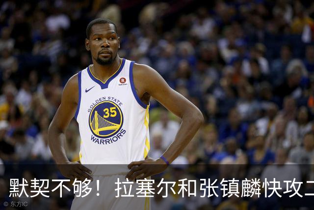 默契不够！拉塞尔和张镇麟快攻二打一，拉塞尔送空接被抢断破坏