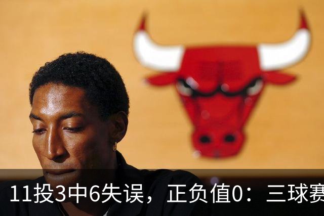 11投3中6失误，正负值0：三球赛后只谈下一场