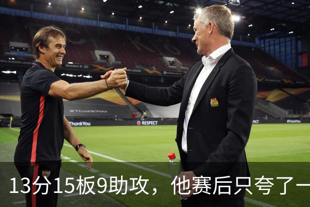 13分15板9助攻，他赛后只夸了一个替补