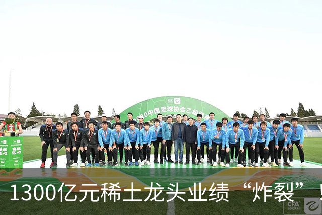 1300亿元稀土龙头业绩“炸裂”！北方稀土前三季度同比大增137%，股价自年内高点回撤逾四成