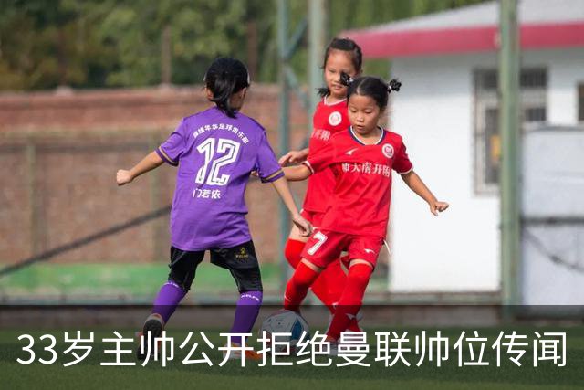 33岁主帅公开拒绝曼联帅位传闻