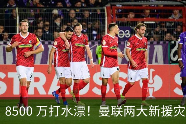 8500 万打水漂！曼联两大新援灾难发挥！球迷怒喷立刻清洗