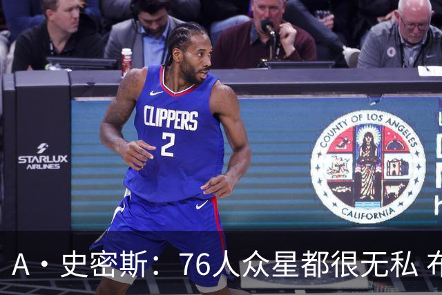 A·史密斯：76人众星都很无私 布朗从场均28分到20分左右也不在意