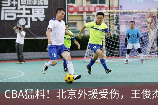 CBA猛料！北京外援受伤，王俊杰暗讽郭士强，山东外援问题明显