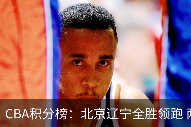 CBA积分榜：北京辽宁全胜领跑 两支球队未尝胜绩
