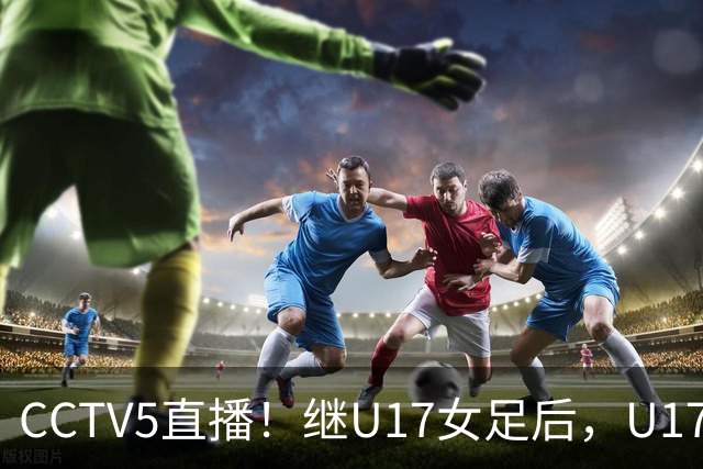 CCTV5直播！继U17女足后，U17国少出战世少赛，首秀欲世界第一，目标=拿一分