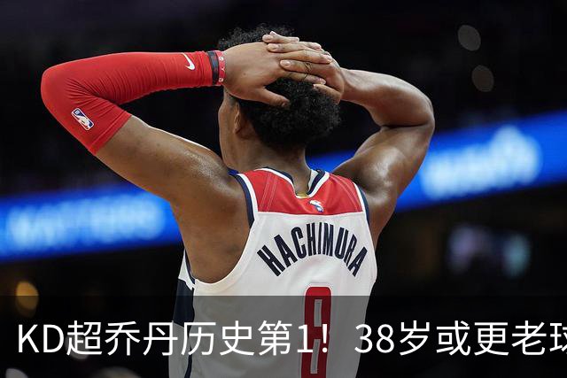 KD超乔丹历史第1！38岁或更老球员赛季前4战得分榜 23年老詹第3