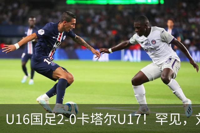 U16国足2-0卡塔尔U17！罕见，刘宇洋1v5+连过3人引惊呼：球王附体