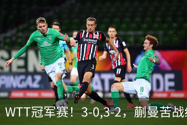 WTT冠军赛！3-0,3-2，蒯曼苦战绝杀，王曼昱有些惊险，国乒5连胜